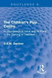 Image of The Children's Play Centre : Its Psychological Value and its Place in the Training of Teachers