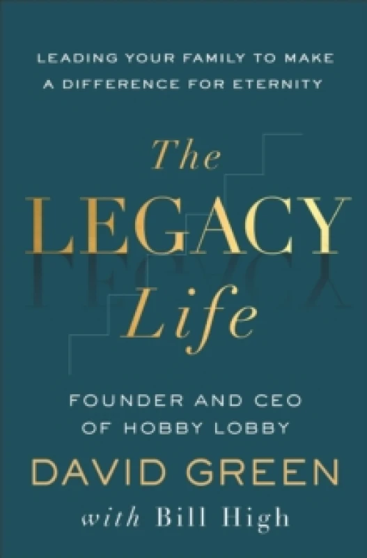 Image of The Legacy Life : Leading Your Family to Make a Difference for Eternity Hardback
