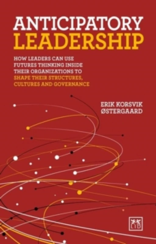 Image of Anticipatory Leadership : How leaders can use Futures Thinking inside their organizations to shape their structures, cultures and governance Paperback
