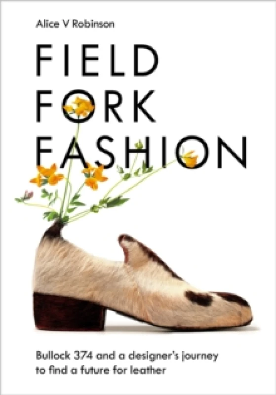 Image of Field, Fork, Fashion : Bullock 374 and a Designers Journey to Find a Future for Leather Hardback