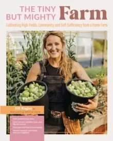 Image of The Tiny But Mighty Farm : Cultivating High Yields, Community, and Self-Sufficiency from a Home Farm - Start growing food today - Meet the best variet