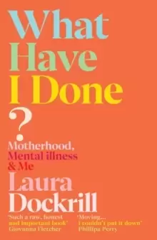 Image of What Have I Done? Motherhood, Mental Illness & Me