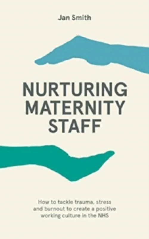 Image of Nurturing Maternity Staff : How to tackle trauma, stress and burnout to create a positive working culture in the NHS Paperback / softback
