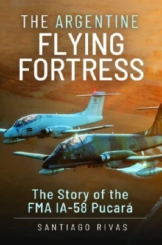 Image of The Argentine Flying Fortress : The Story of the FMA IA-58 Pucar Hardback