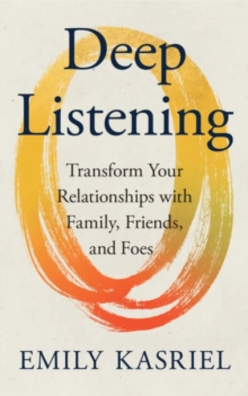 Image of Deep Listening : Transform Your Relationships with Family, Friends and Foes Hardback