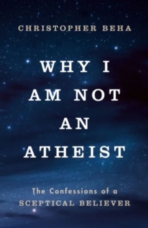 Image of Why I am Not an Atheist : The Confessions of a Sceptical Believer Hardback