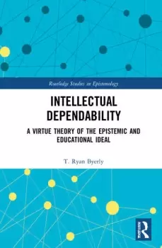 Image of Intellectual DependabilityA Virtue Theory of the Epistemic and Educational Ideal