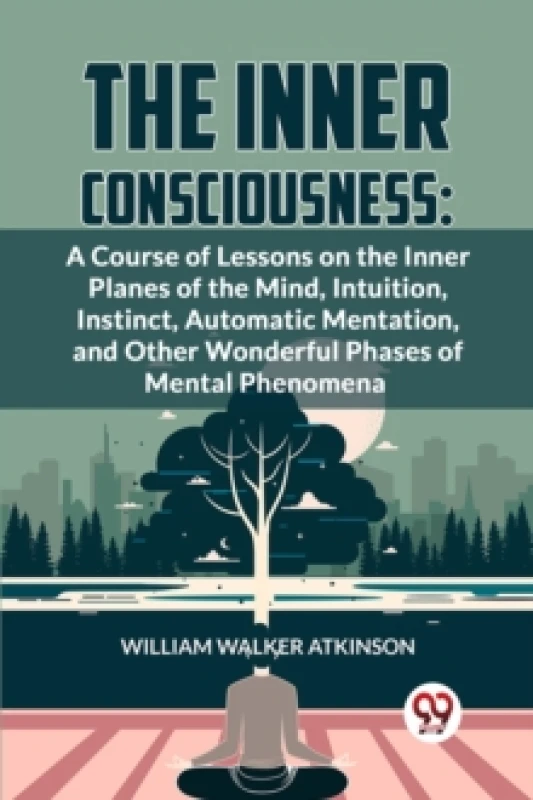 Image of The Inner Consciousness : A Course of Lessons on the Inner Planes of the Mind, Intuition, Instinct, Automatic Mentation, and Other Wonderful Phases of