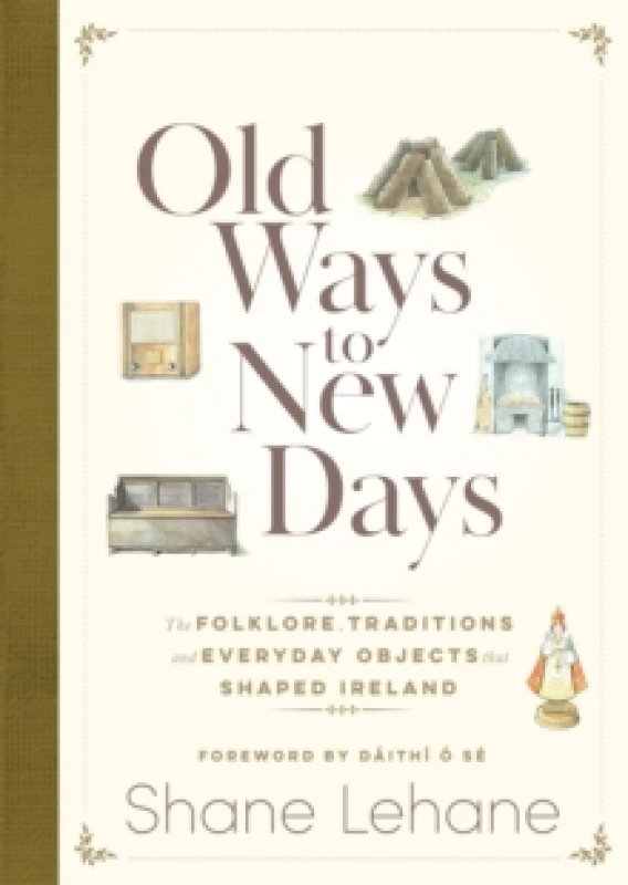 Image of Old Ways to New Days : The Folklore, Traditions and Everyday Objects that Shaped Ireland Hardback