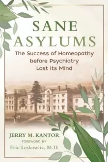 Image of Sane Asylums : The Success of Homeopathy before Psychiatry Lost Its Mind