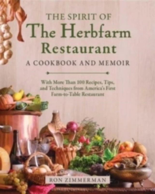 Image of The Spirit of The Herbfarm Restaurant : A Cookbook and Memoir: With More Than 100 Recipes, Tips, and Techniques from America's First Farm-to-Table Res