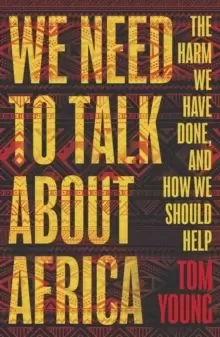 Image of We Need to Talk About Africa : The harm we have done, and how we should help