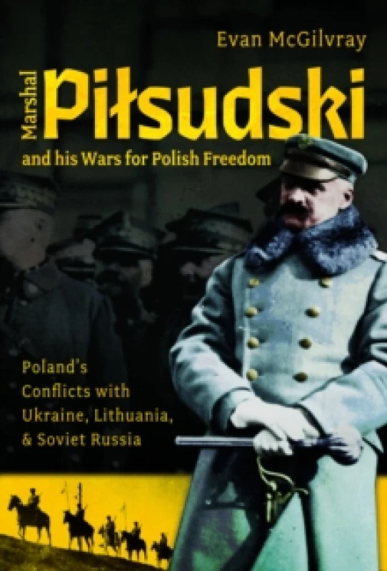 Image of Marshal Pilsudski and his Wars for Polish Freedom : Poland's Conflicts with Ukraine, Lithuania and Soviet Russia Hardback