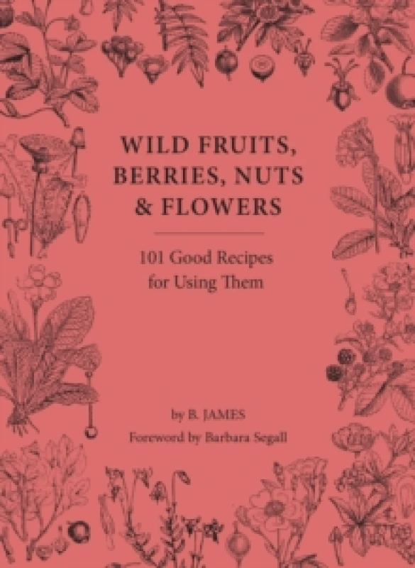 Image of Wild Fruits, Berries, Nuts & Flowers : 101 Good Recipes for Using Them Hardback