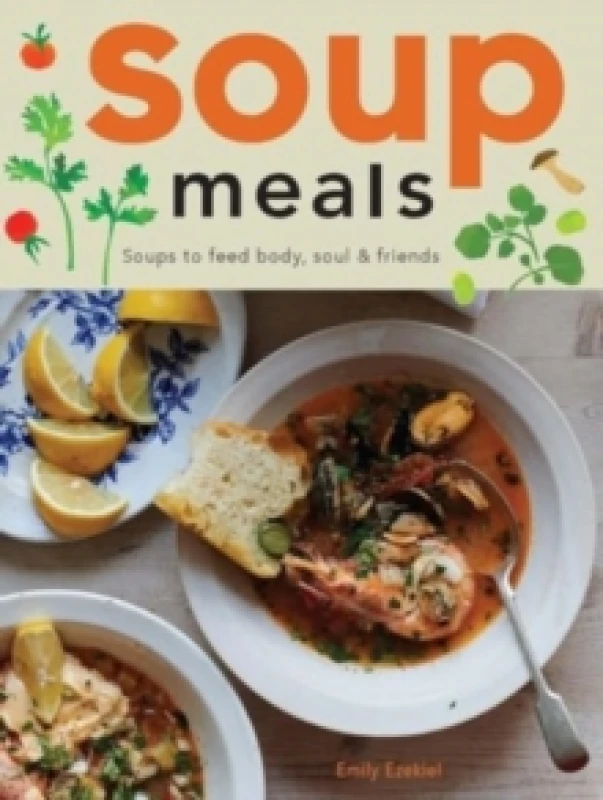 Image of Soup Meals : Soups to Feed Body, Soul & Friends Hardback