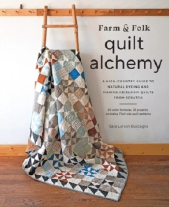 Image of Farm & Folk Quilt Alchemy : A High-Country Guide to Natural Dyeing and Making Heirloom Quilts from Scratch Hardback