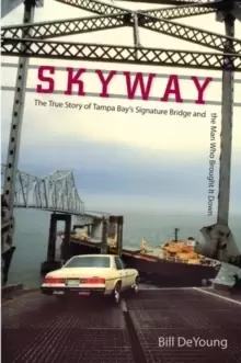 Image of Skyway : The True Story of Tampa Bay's Signature Bridge and the Man Who Brought it Down