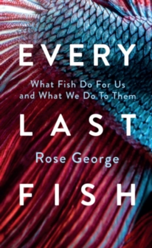 Image of Every Last Fish : What Fish Do for Us and What We Do to Them Hardback