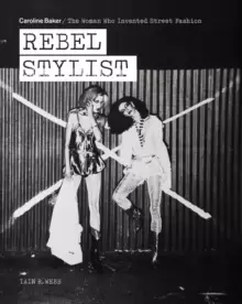Image of Rebel Stylist : Caroline Baker - The Woman Who Invented Street Fashion