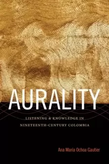 Image of Aurality : Listening and Knowledge in Nineteenth-Century Colombia