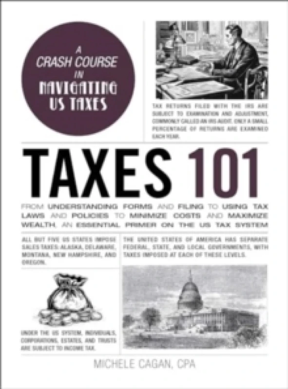 Image of Taxes 101 : From Understanding Forms and Filing to Using Tax Laws and Policies to Minimize Costs and Maximize Wealth, an Essential Primer on the US Ta