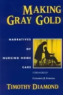 Image of making gray gold narratives of nursing home care