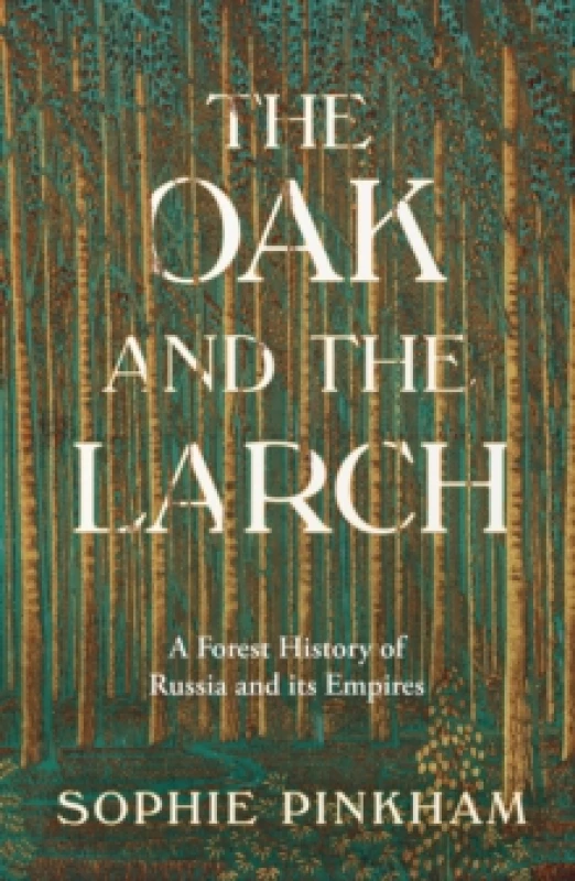 Image of The Oak and The Larch : A Forest History of Russia and its Empires Hardback