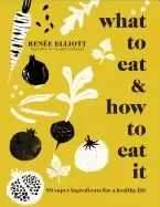 Image of what to eat and how to eat it 99 super ingredients for a healthy life