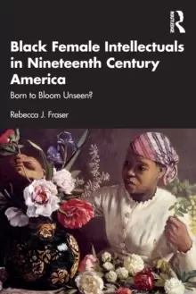 Image of Black Female Intellectuals in Nineteenth Century America : Born to Bloom Unseen?