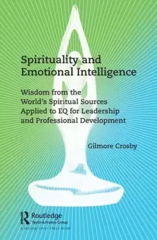 Image of Spirituality and Emotional IntelligenceWisdom from the Worlds Spiritual Sources Applied to EQ for Leadership and Professional Development