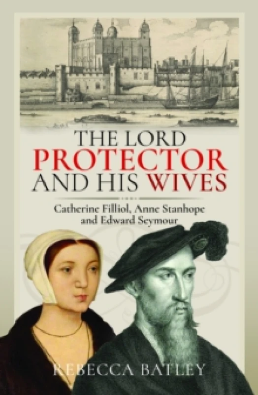 Image of The Lord Protector and His Wives : Catherine Filliol, Anne Stanhope and Edward Seymour Hardback