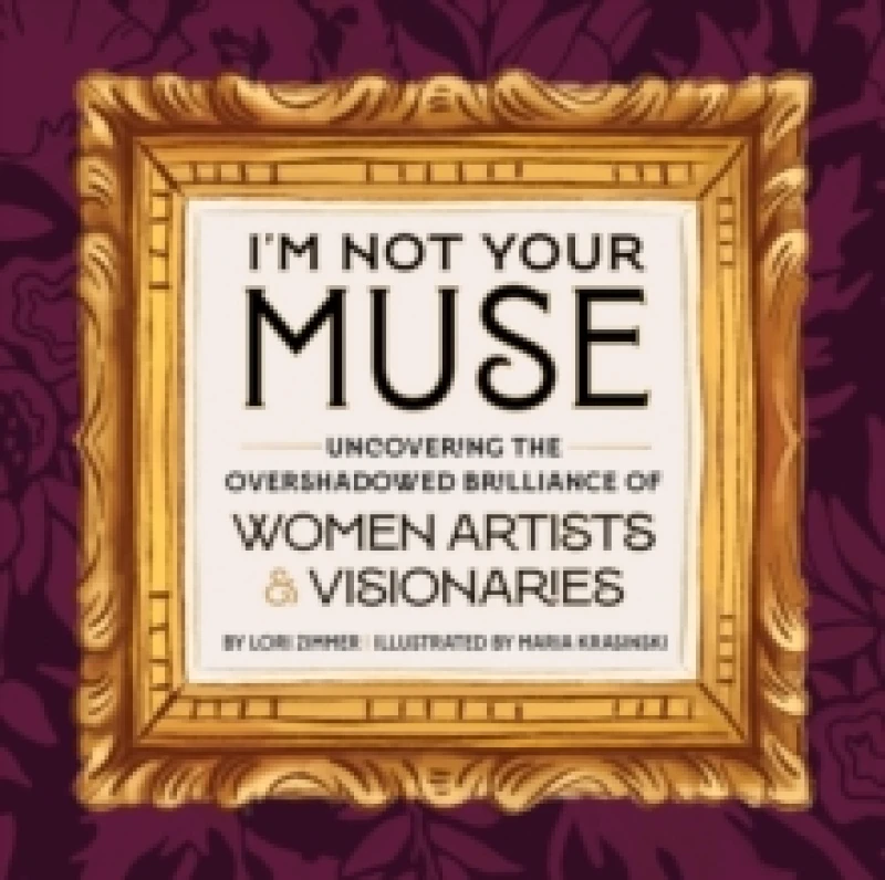 Image of I'm Not Your Muse : Uncovering the Overshadowed Brilliance of Women Artists & Visionaries Hardback