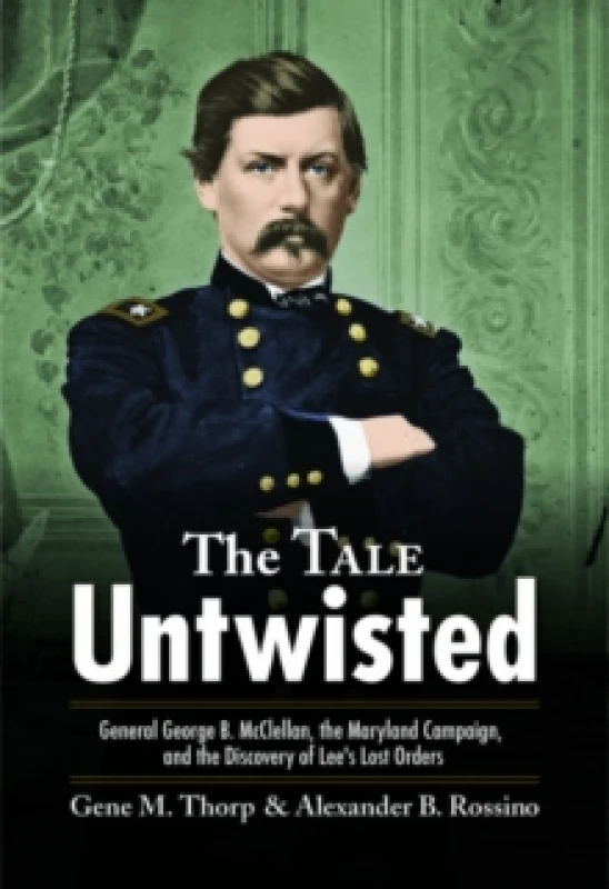 Image of The Tale Untwisted : General George B. McClellan, the Maryland Campaign, and the Discovery of Lees Lost Orders Paperback / softback