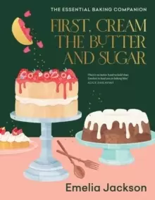 Image of First, Cream the Butter and Sugar : The essential baking companion