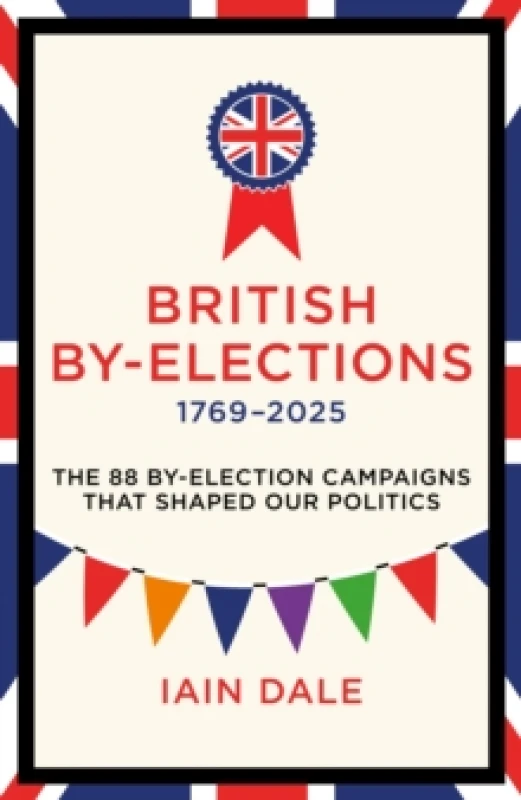 Image of British By-Elections 17692025 : The 88 By-Election Campaigns That Shaped Our Politics Hardback