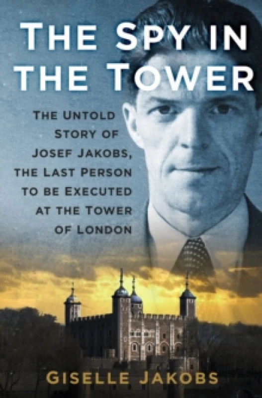Image of The Spy in the Tower : The Untold Story of Joseph Jakobs, the Last Person to be Executed in the Tower of London Paperback / softback