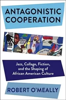 Image of Antagonistic Cooperation : Jazz, Collage, Fiction, and the Shaping of African American Culture