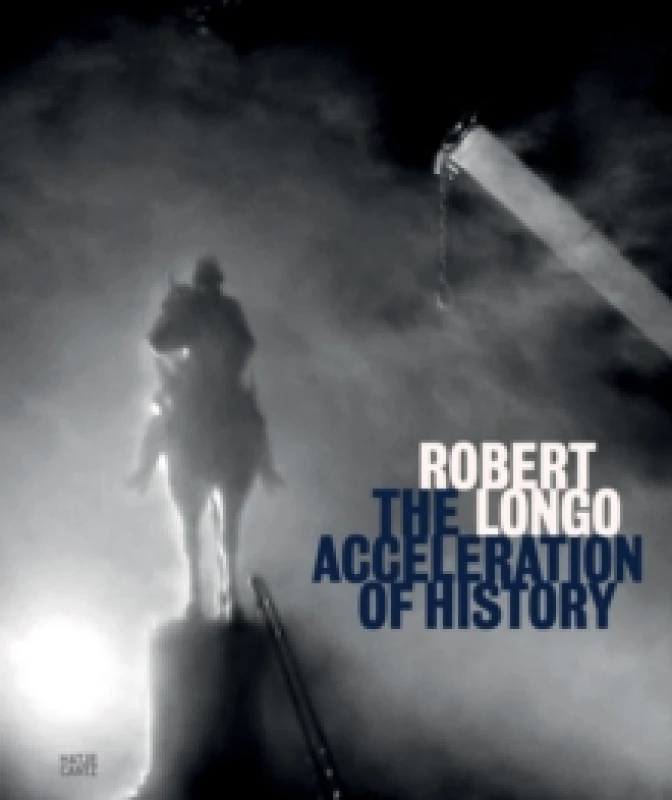 Image of Robert Longo : The Acceleration of History Hardback