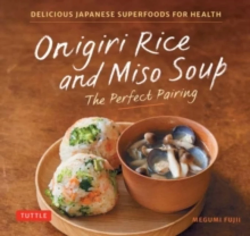 Image of Onigiri Rice and Miso Soup - The Perfect Pairing : Delicious Japanese Superfoods for Health (With 100 Homestyle Recipes) Hardback