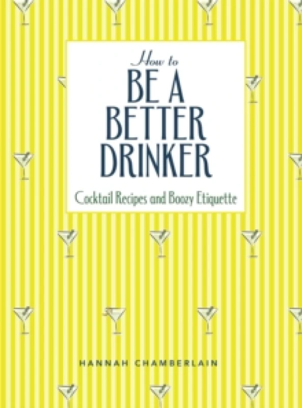 Image of How to Be a Better Drinker : Cocktail Recipes and Boozy Etiquette Hardback