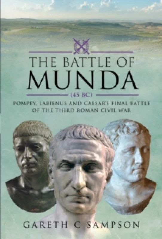 Image of The Battle of Munda (45 BC) : Pompey, Labienus and Caesar's Final Battle of the Third Roman Civil War Hardback