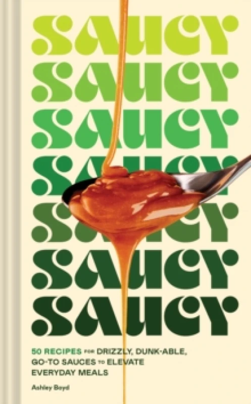 Image of Saucy : 50 Recipes for Drizzly, Dunk-able, Go-To Sauces to Elevate Everyday Meals Hardback