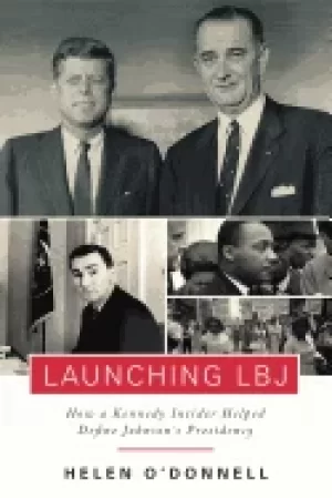 Image of launching lbj how a kennedy insider helped define johnsons presidency