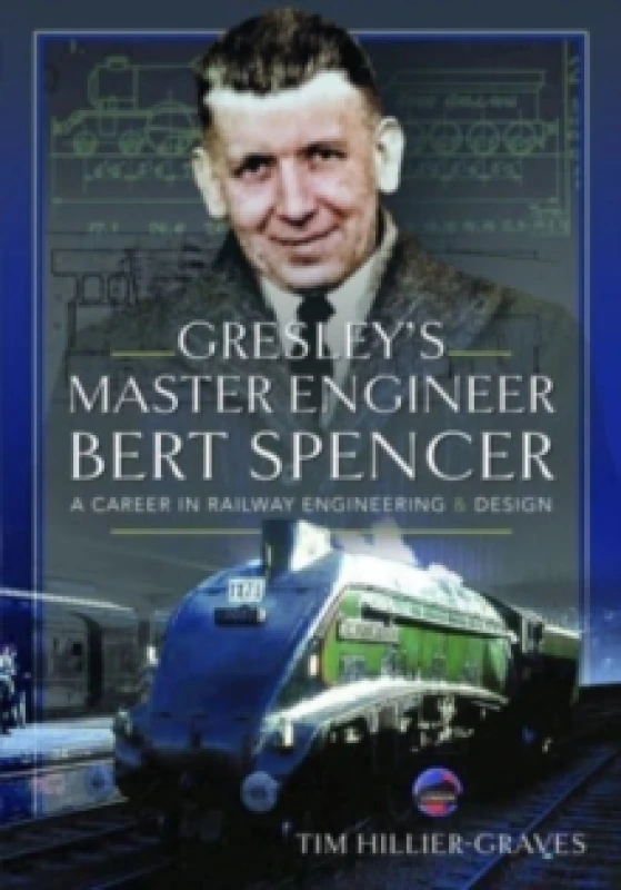 Image of Gresley's Master Engineer, Bert Spencer : A Career in Railway Engineering and Design Hardback