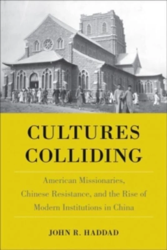 Image of Cultures Colliding : American Missionaries, Chinese Resistance, and the Rise of Modern Institutions in China Hardback