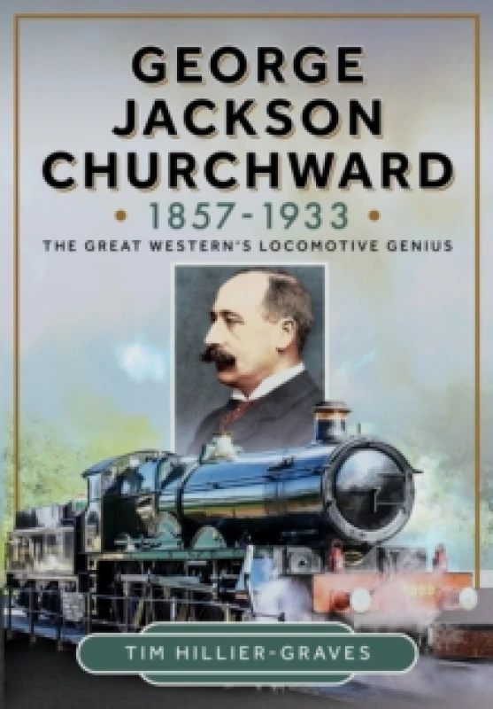 Image of George Jackson Churchward, 1857-1933 : The Great Western's Locomotive Genius Hardback