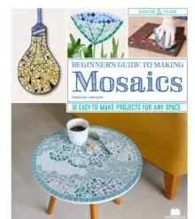 Image of Beginner's Guide to Making Mosaics : 16 Easy-to-Make Projects for Any Space
