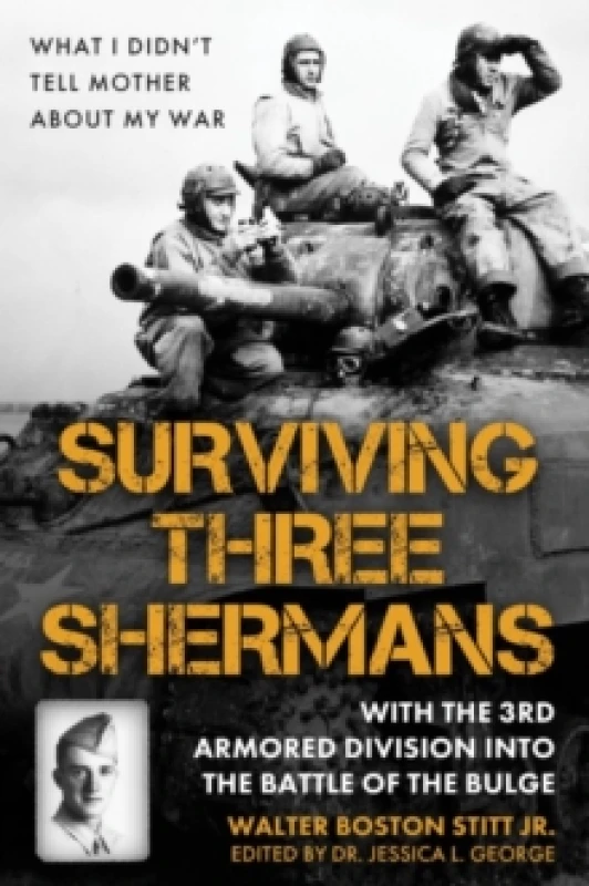 Image of Surviving Three Shermans: With the 3rd Armored Division into the Battle of the Bulge : What I Didnt Tell Mother About My War Hardback