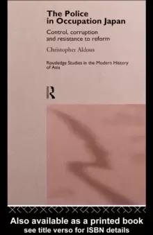 Image of The Police In Occupation Japan : Control, Corruption and Resistance to Reform