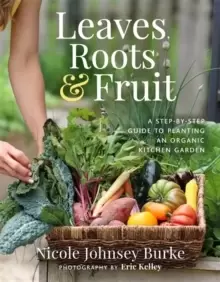 Image of Leaves, Roots & Fruit : A Step-by-Step Guide to Planting an Organic Kitchen Garden